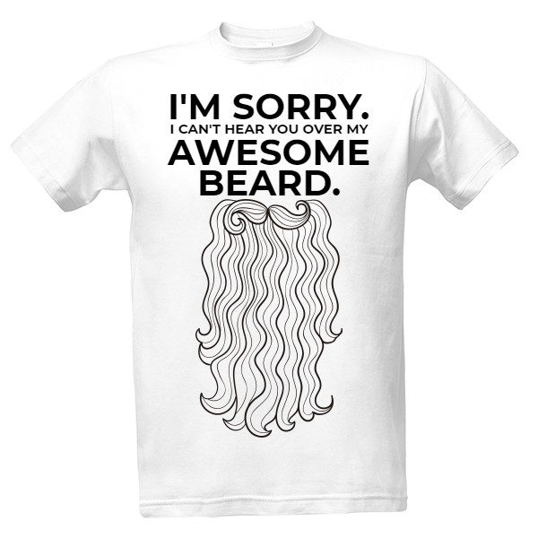 Tričko s potiskem I'm sorry, I can't hear you over my awesome beard